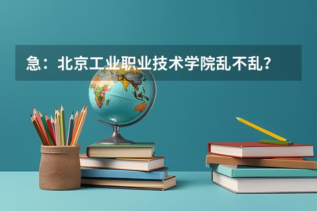 急：北京工业职业技术学院乱不乱？ 北京工业职业技术学院的环境，宿舍情况  ★☆●○◆◇■□▲△