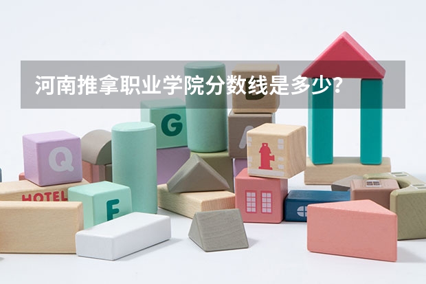 河南推拿职业学院分数线是多少？
