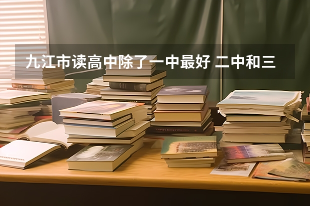 九江市读高中除了一中最好 二中和三中相比哪个高中最好