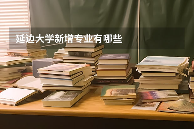 延边大学新增专业有哪些