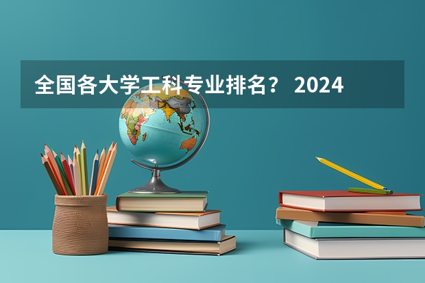 全国各大学工科专业排名？ 2024软科中国大学专业排名汇总