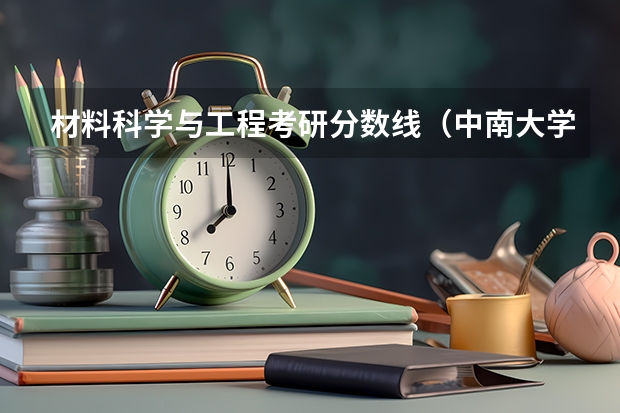 材料科学与工程考研分数线（中南大学材料专业研究生录取分数线）
