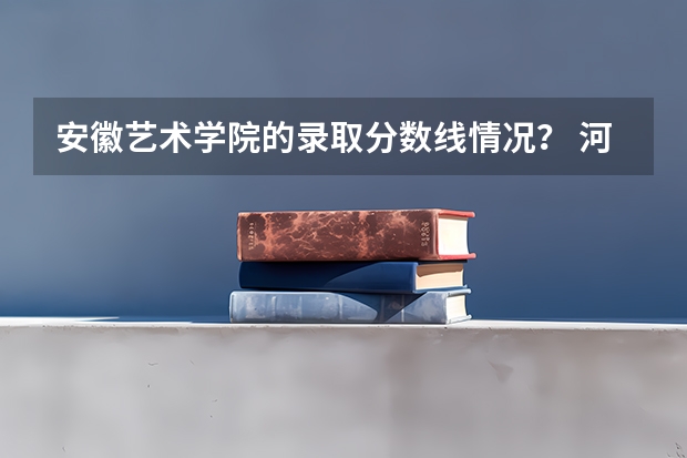 安徽艺术学院的录取分数线情况？ 河南省哪所大学的体育舞蹈专业好