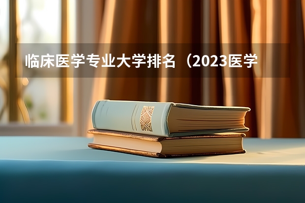 临床医学专业大学排名（2023医学院校排名）