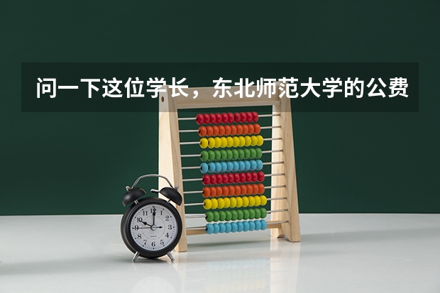 问一下这位学长,东北师范大学的公费名额大吗?后年还有免费的毕业生吗?