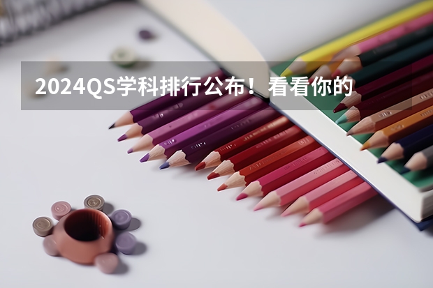 2024QS学科排行公布！看看你的专业全球第几！！！（第五轮学科评估结果汇总！部分高校学科排名来啦！）