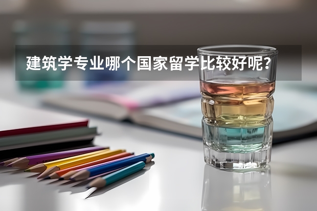 建筑学专业哪个国家留学比较好呢？
