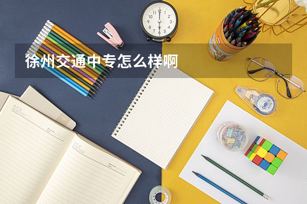 徐州交通中专怎么样啊