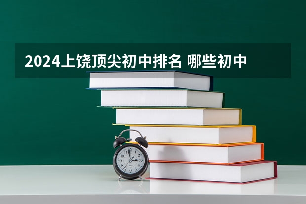 2024上饶顶尖初中排名 哪些初中最好