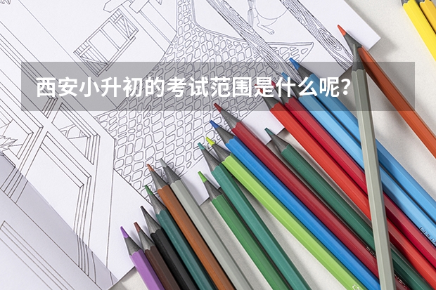 西安小升初的考试范围是什么呢？