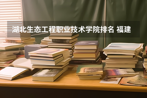 湖北生态工程职业技术学院排名 福建专科学校排名