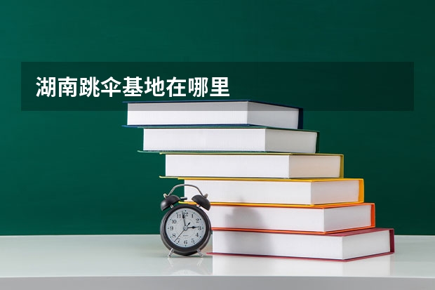 湖南跳伞基地在哪里