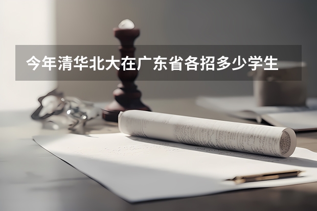 今年清华北大在广东省各招多少学生 理科和文科各多少