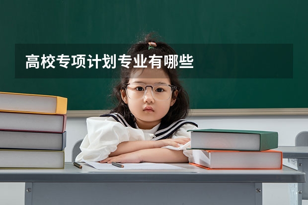 高校专项计划专业有哪些