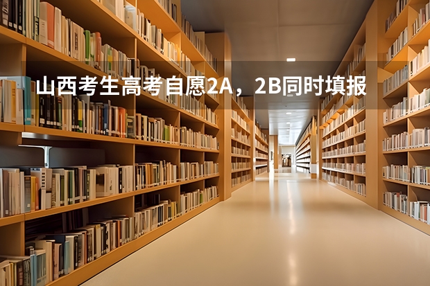 山西考生高考自愿2A，2B同时填报，如果2A不服从调剂被退档，会影响2B的录取吗？