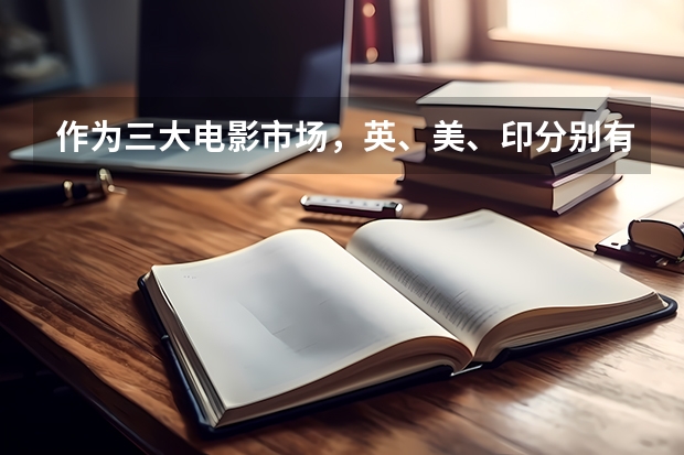作为三大电影市场，英、美、印分别有何特点？ 同样是导演专业