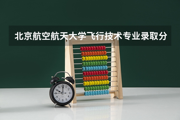 北京航空航天大学飞行技术专业录取分数线（北航录取分数线2023）