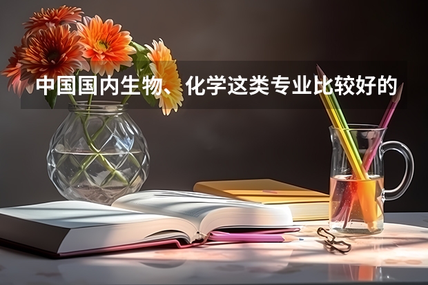 中国国内生物、化学这类专业比较好的大学。（国内哪所高校的生物科学专业最好？）