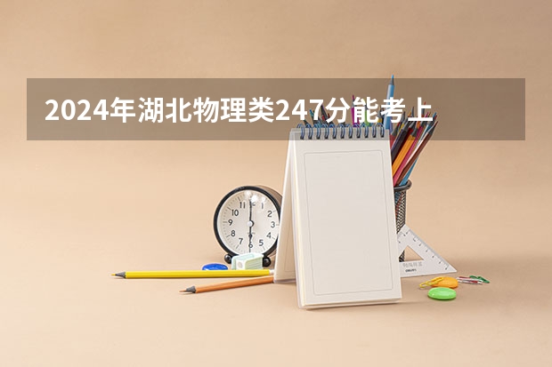 2024年湖北物理类247分能考上什么大学?
