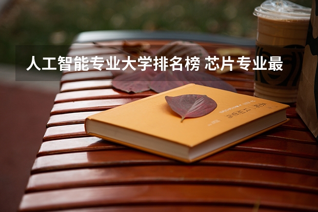 人工智能专业大学排名榜 芯片专业最好的大学