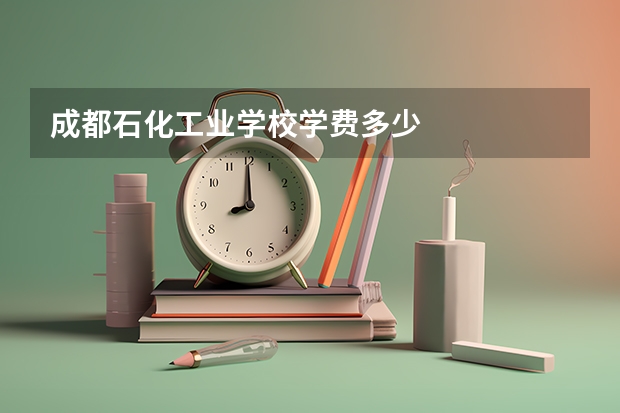 成都石化工业学校学费多少