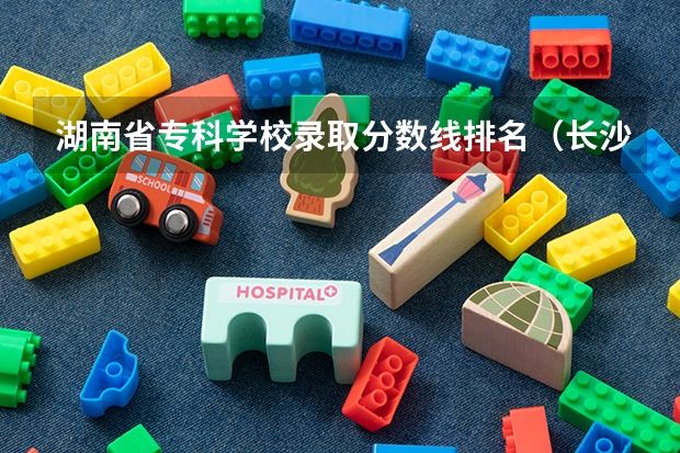 湖南省专科学校录取分数线排名（长沙专科学校排名）