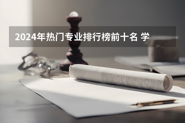 2024年热门专业排行榜前十名 学什么最吃香