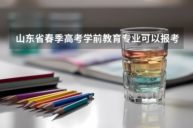 山东省春季高考学前教育专业可以报考的专业有哪些？