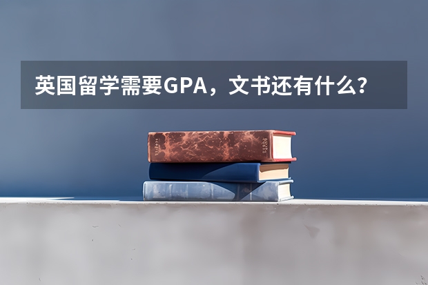 英国留学需要GPA，文书还有什么？