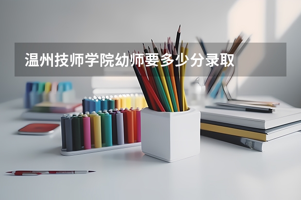 温州技师学院幼师要多少分录取