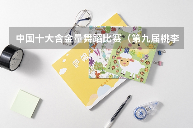 中国十大含金量舞蹈比赛（第九届桃李杯舞蹈比赛的获奖信息）