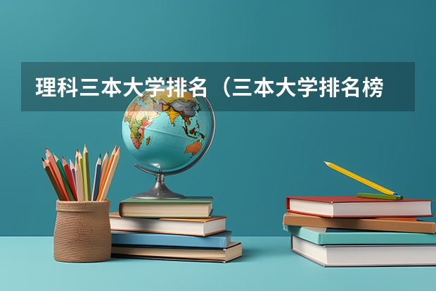 理科三本大学排名（三本大学排名榜 全国最好的三本学校）