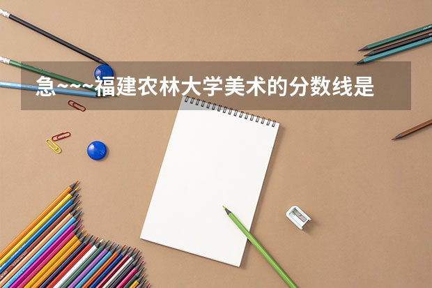 急~~~福建农林大学美术的分数线是多少？专业刚好过本科200文化也过了本科线但很底324能被录取么？