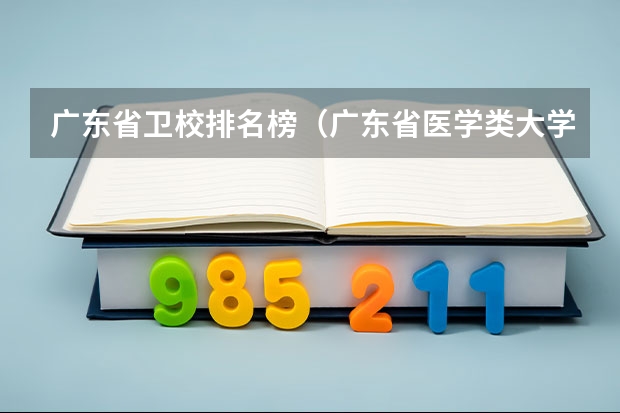 广东省卫校排名榜（广东省医学类大学排名）