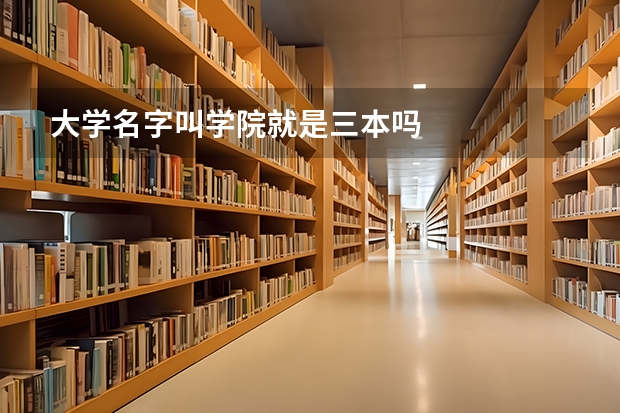 大学名字叫学院就是三本吗