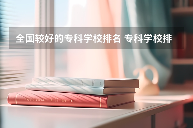 全国较好的专科学校排名 专科学校排名