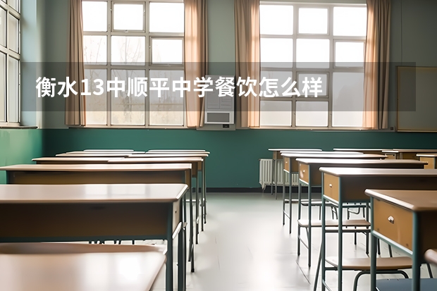 衡水13中顺平中学餐饮怎么样