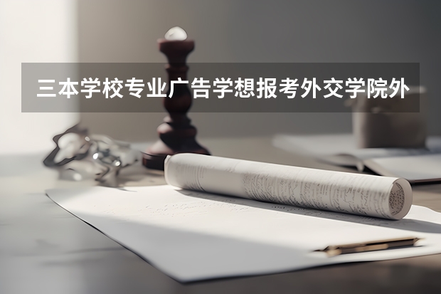 三本学校专业广告学想报考外交学院外交学可能吗?要准备些什么?有什么好的参考书和复习资料