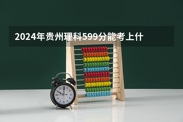 2024年贵州理科599分能考上什么大学?