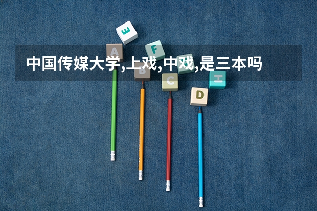 中国传媒大学,上戏,中戏,是三本吗?那么湖南这里播音主持理科生的录取分数线是多少?上线多少可以选播音主持