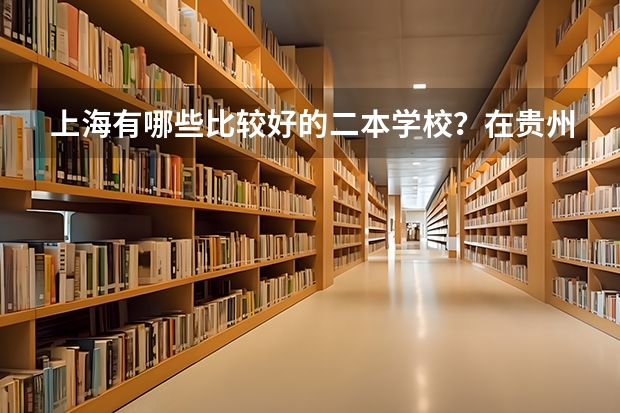 上海有哪些比较好的二本学校？在贵州招生分数大概是多少？
