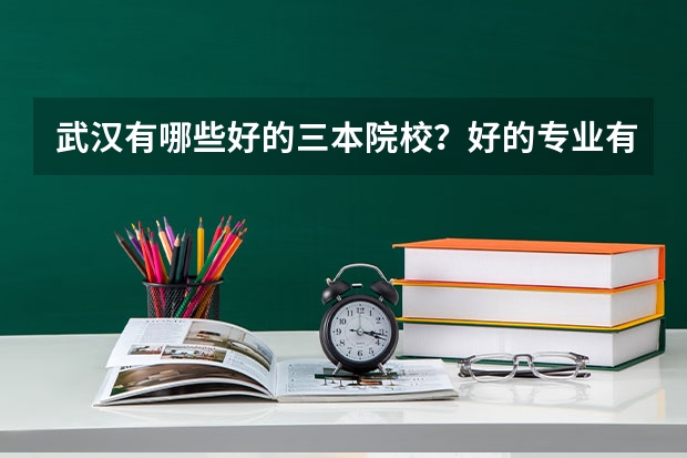 武汉有哪些好的三本院校?好的专业有哪些?有没有那个院校的日语,韩语专业比较强?