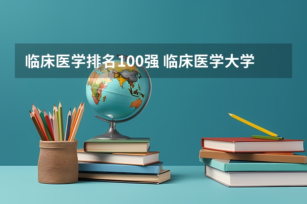 临床医学排名100强 临床医学大学排名