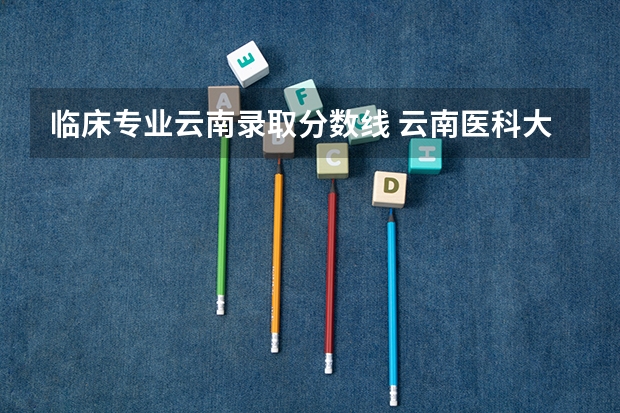 临床专业云南录取分数线 云南医科大学临床医学考录取研分数线