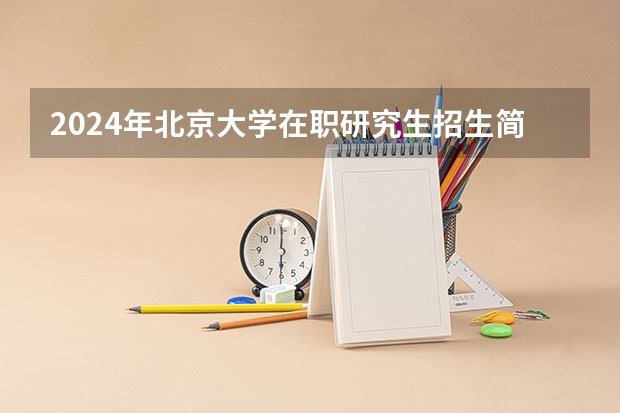 2024年北京大学在职研究生招生简章 北京大学2024非全日制前沿工程博士招生说明