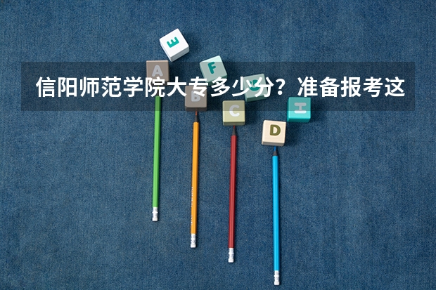 信阳师范学院大专多少分？准备报考这个学校，但是不知道这个学校大专的分数线，有谁知道吗。