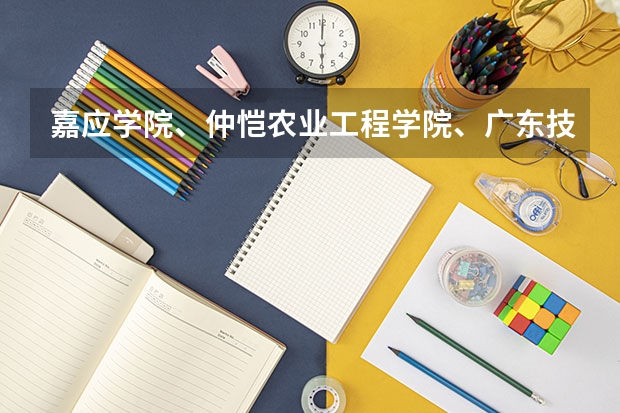 嘉应学院、仲恺农业工程学院、广东技术师范学院，这三件学院怎么样？