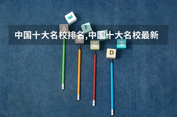 中国十大名校排名,中国十大名校最新排名大学 中国人民大学哪四个“王牌专业”最热门？