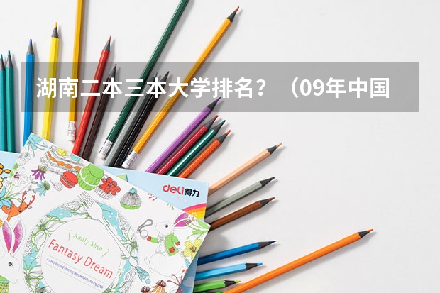 湖南二本三本大学排名?(09年中国独立学院(三批本科)学校排名 急!!!)