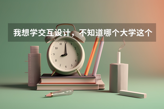 我想学交互设计，不知道哪个大学这个专业比较好？